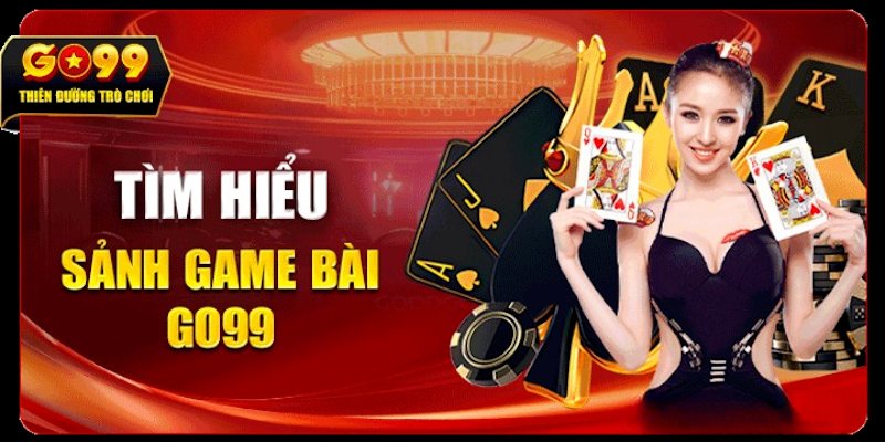 Các thông tin cơ bản cần biết về sảnh game bài GO99